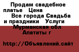 Продам свадебное платье › Цена ­ 18.000-20.000 - Все города Свадьба и праздники » Услуги   . Мурманская обл.,Апатиты г.